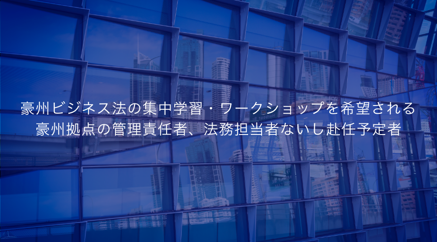 豪州ビジネス法の集中学習・ワークショップを希望される豪州拠点の管理責任者、法務担当者ないし赴任予定者