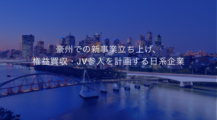 豪州での新事業立ち上げ、権益買収・JV参入を計画する日系企業