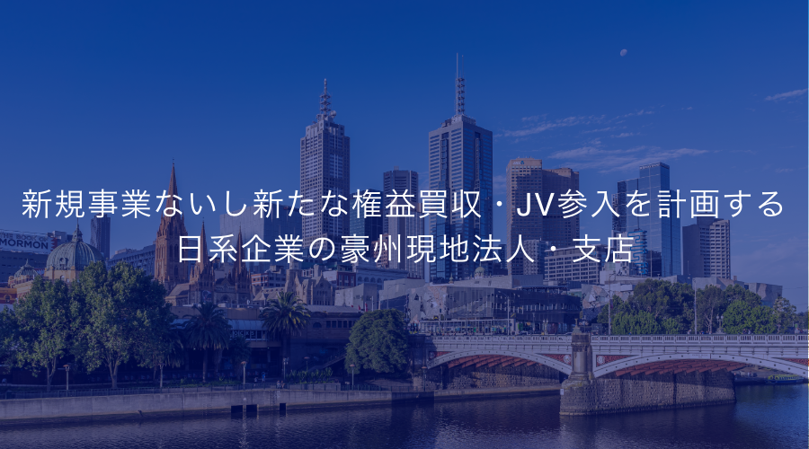 新規事業ないし新たな権益買収・JV参入を計画する日系企業の豪州現地法人・支店